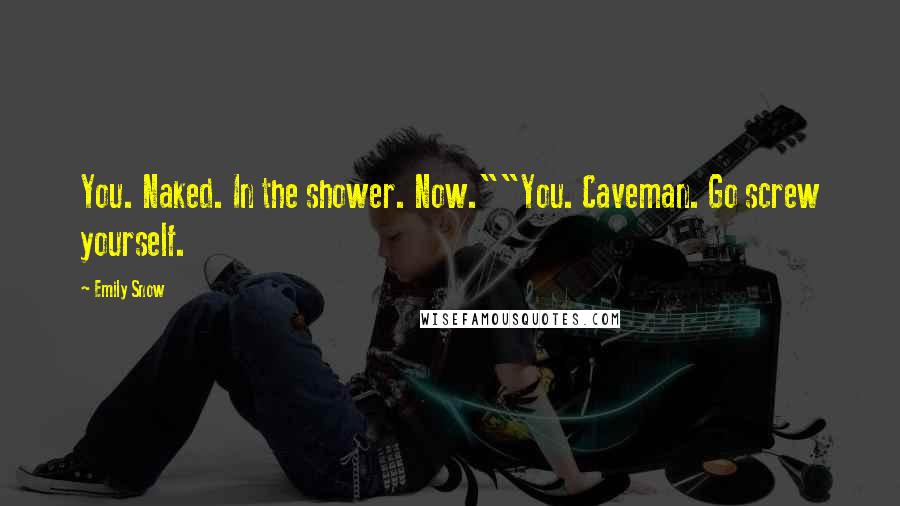 Emily Snow Quotes: You. Naked. In the shower. Now.""You. Caveman. Go screw yourself.