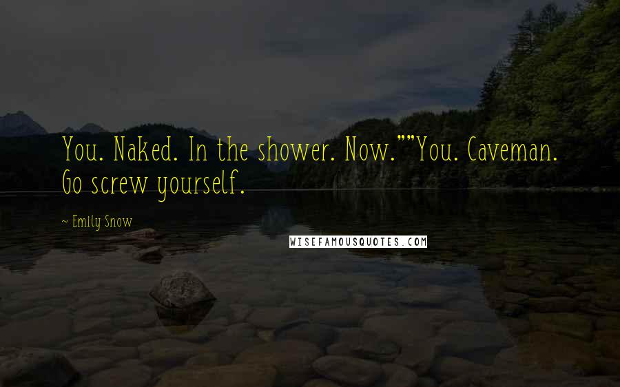 Emily Snow Quotes: You. Naked. In the shower. Now.""You. Caveman. Go screw yourself.