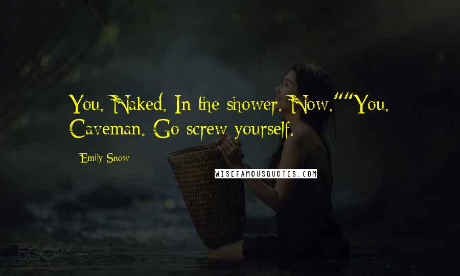 Emily Snow Quotes: You. Naked. In the shower. Now.""You. Caveman. Go screw yourself.