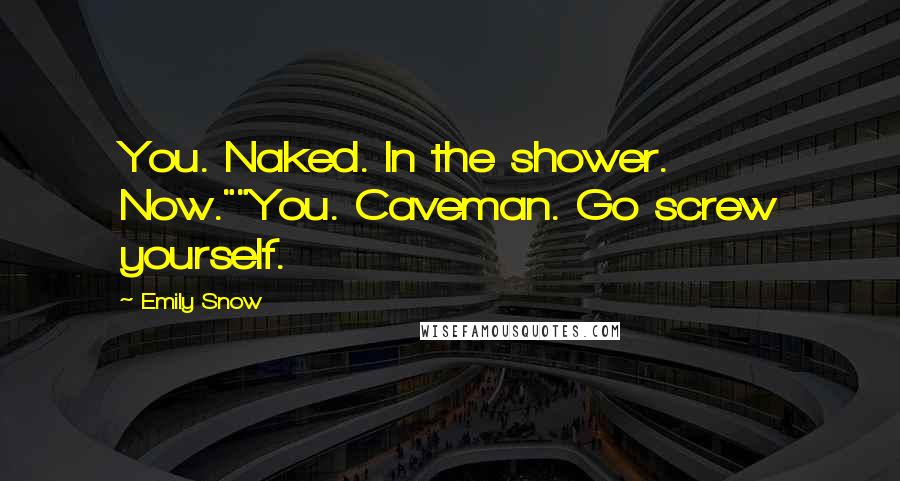 Emily Snow Quotes: You. Naked. In the shower. Now.""You. Caveman. Go screw yourself.