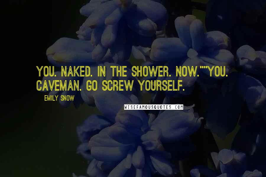 Emily Snow Quotes: You. Naked. In the shower. Now.""You. Caveman. Go screw yourself.