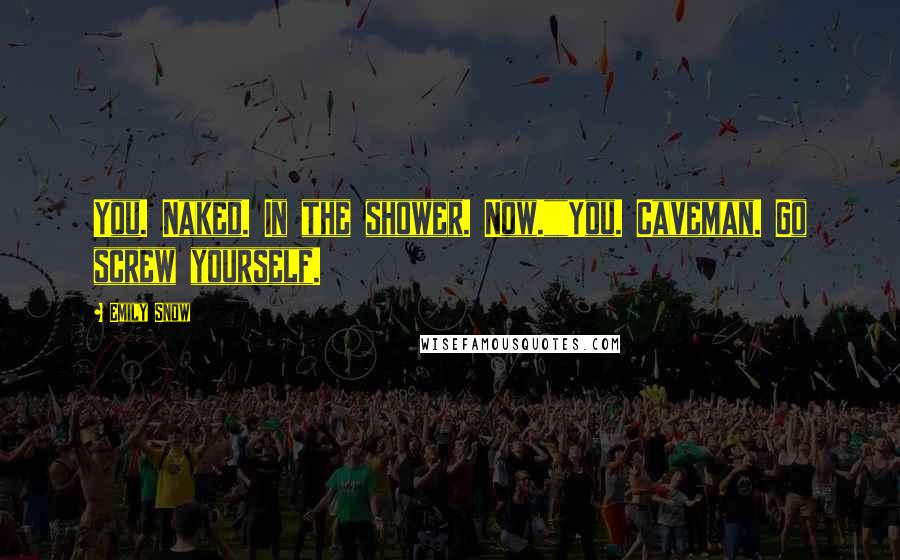 Emily Snow Quotes: You. Naked. In the shower. Now.""You. Caveman. Go screw yourself.