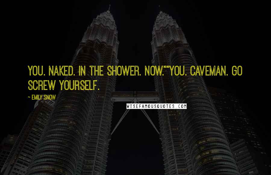 Emily Snow Quotes: You. Naked. In the shower. Now.""You. Caveman. Go screw yourself.