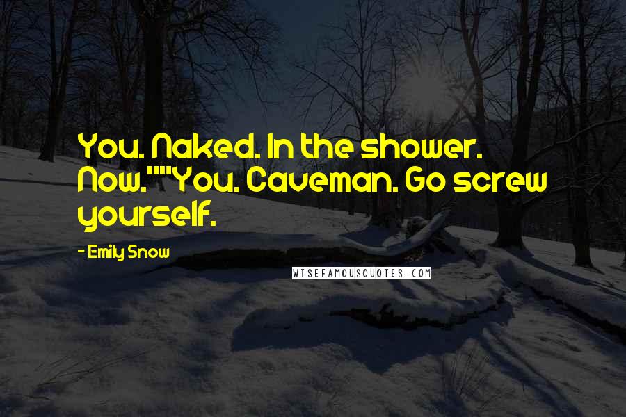 Emily Snow Quotes: You. Naked. In the shower. Now.""You. Caveman. Go screw yourself.