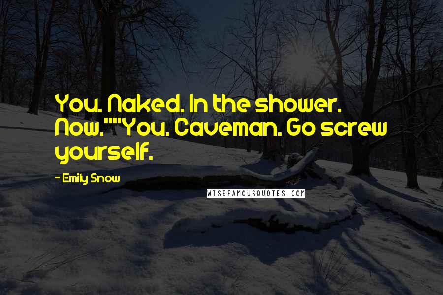 Emily Snow Quotes: You. Naked. In the shower. Now.""You. Caveman. Go screw yourself.