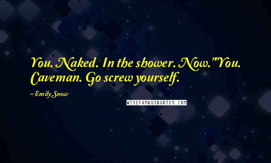 Emily Snow Quotes: You. Naked. In the shower. Now.""You. Caveman. Go screw yourself.