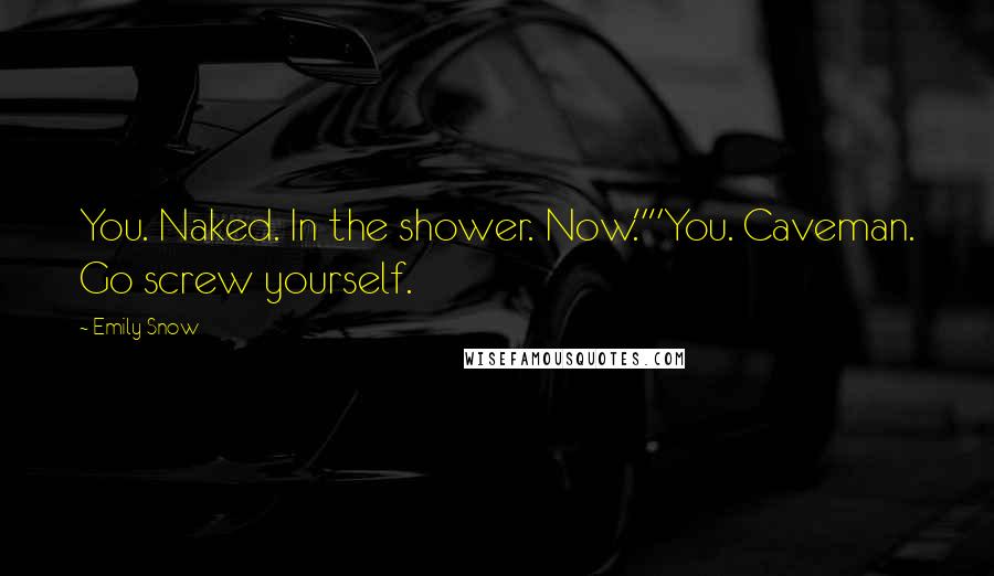 Emily Snow Quotes: You. Naked. In the shower. Now.""You. Caveman. Go screw yourself.