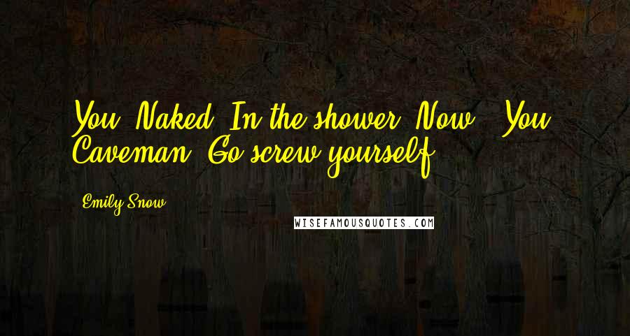 Emily Snow Quotes: You. Naked. In the shower. Now.""You. Caveman. Go screw yourself.