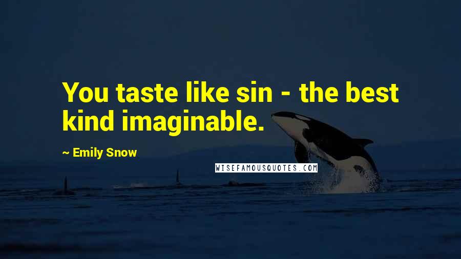 Emily Snow Quotes: You taste like sin - the best kind imaginable.