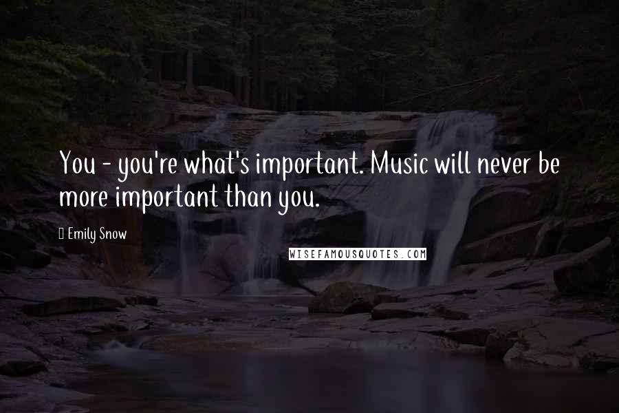 Emily Snow Quotes: You - you're what's important. Music will never be more important than you.