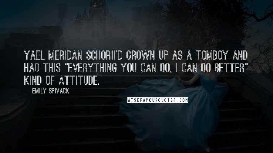 Emily Spivack Quotes: Yael Meridan SchoriI'd grown up as a tomboy and had this "everything you can do, I can do better" kind of attitude.