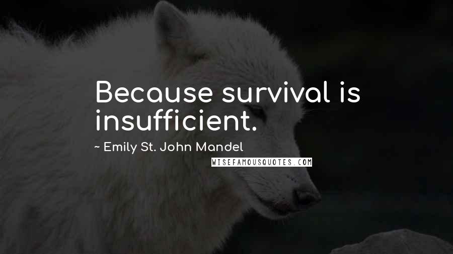 Emily St. John Mandel Quotes: Because survival is insufficient.