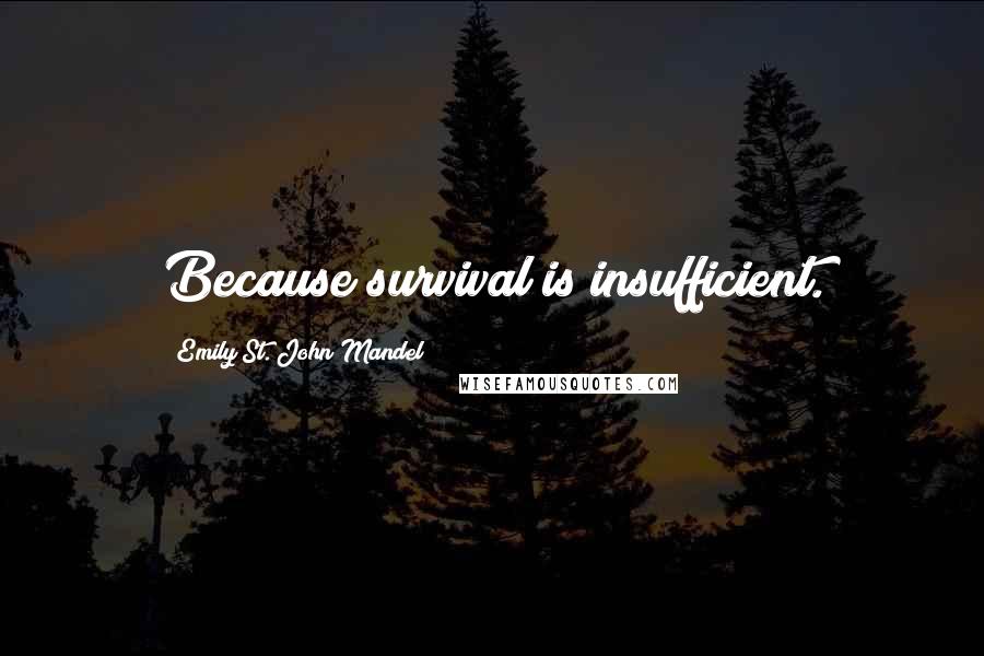 Emily St. John Mandel Quotes: Because survival is insufficient.