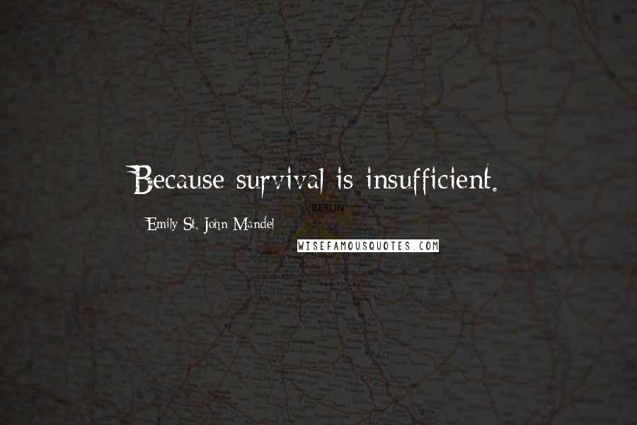 Emily St. John Mandel Quotes: Because survival is insufficient.