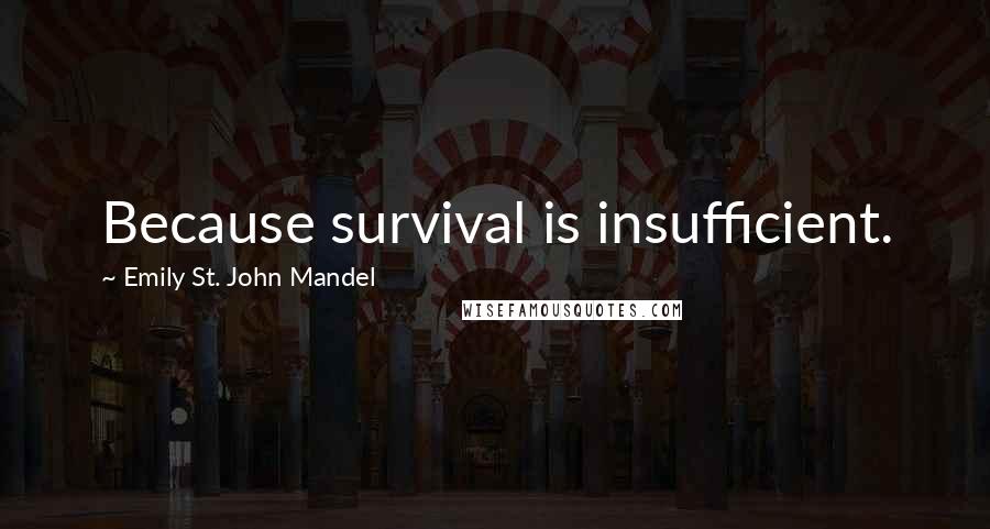 Emily St. John Mandel Quotes: Because survival is insufficient.