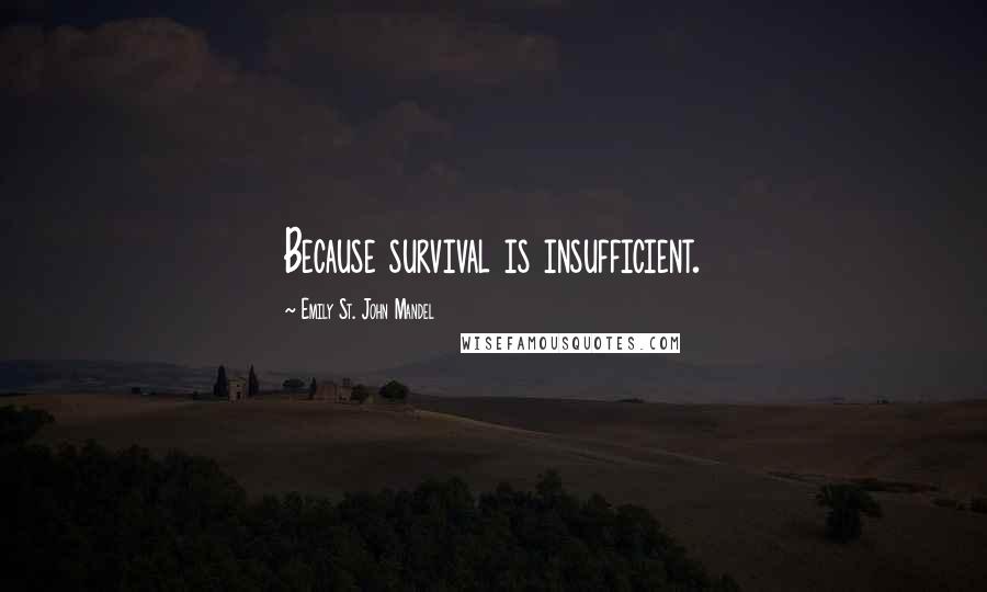 Emily St. John Mandel Quotes: Because survival is insufficient.