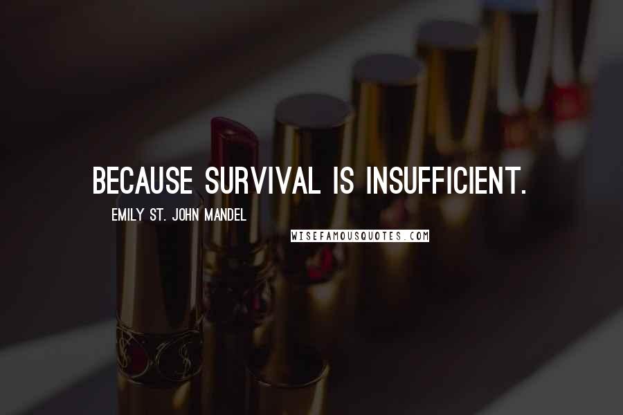 Emily St. John Mandel Quotes: Because survival is insufficient.