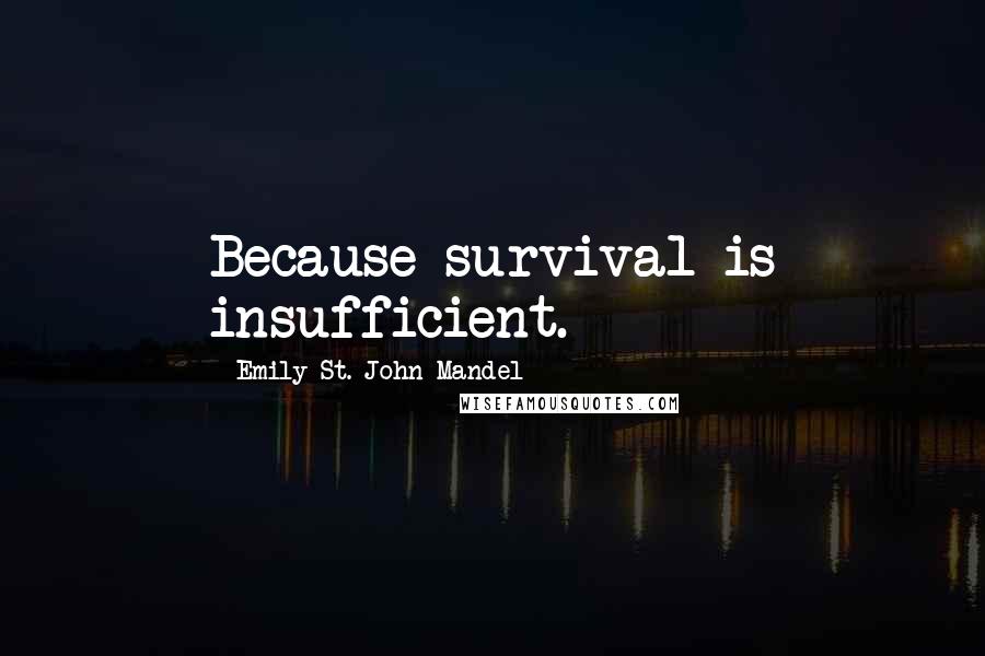 Emily St. John Mandel Quotes: Because survival is insufficient.