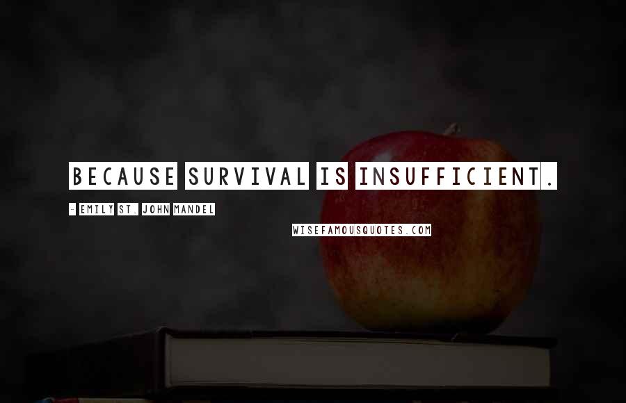 Emily St. John Mandel Quotes: Because survival is insufficient.