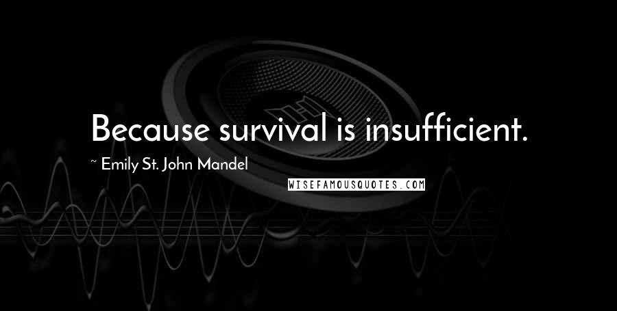 Emily St. John Mandel Quotes: Because survival is insufficient.