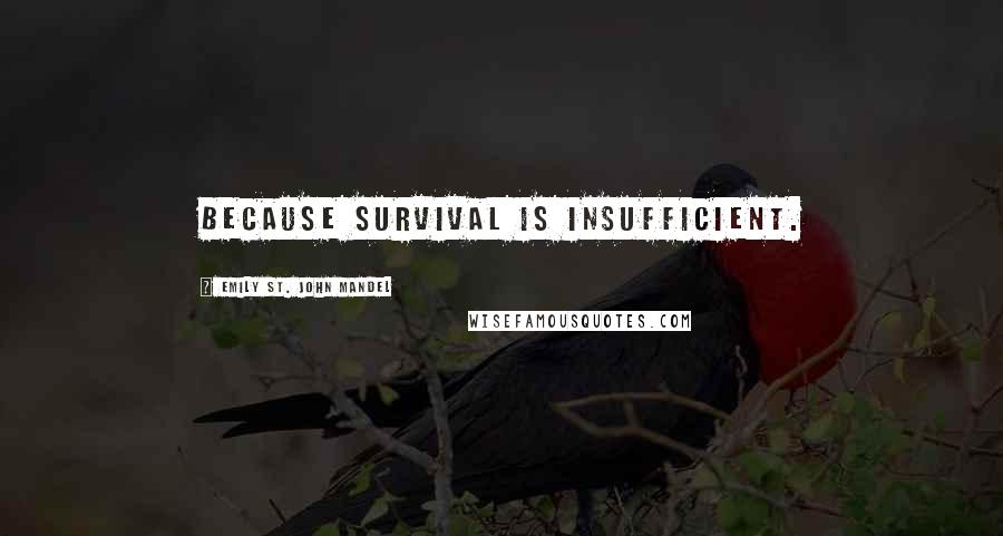 Emily St. John Mandel Quotes: Because survival is insufficient.