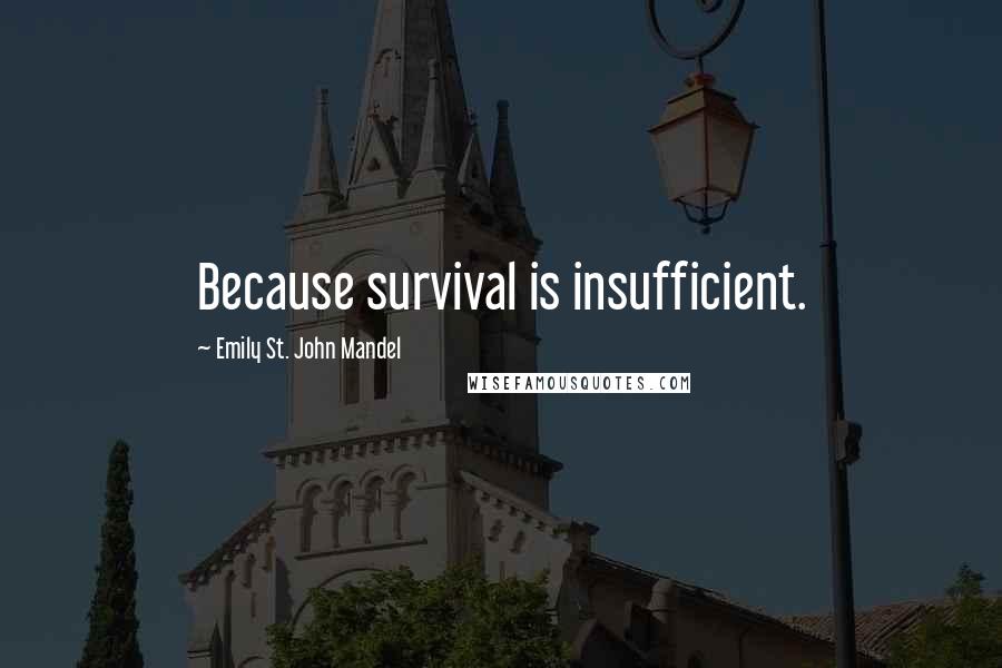 Emily St. John Mandel Quotes: Because survival is insufficient.
