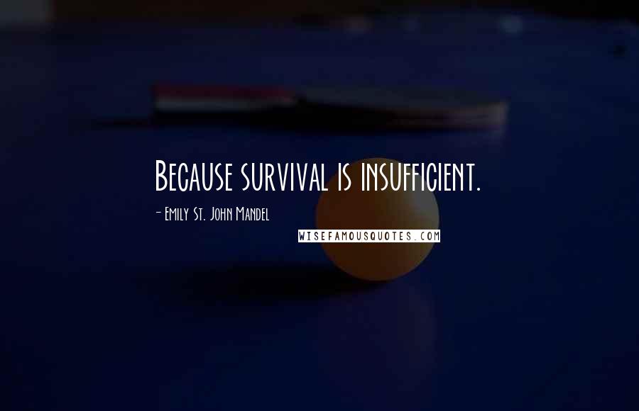 Emily St. John Mandel Quotes: Because survival is insufficient.