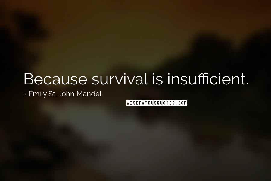 Emily St. John Mandel Quotes: Because survival is insufficient.