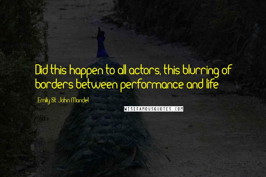 Emily St. John Mandel Quotes: Did this happen to all actors, this blurring of borders between performance and life?