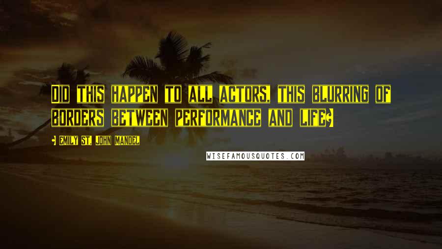 Emily St. John Mandel Quotes: Did this happen to all actors, this blurring of borders between performance and life?