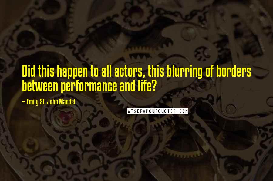 Emily St. John Mandel Quotes: Did this happen to all actors, this blurring of borders between performance and life?