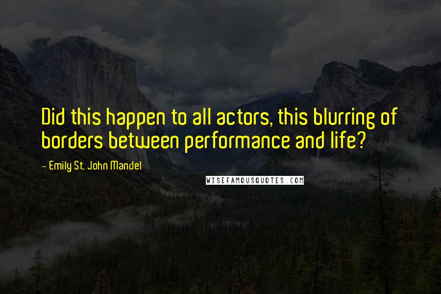 Emily St. John Mandel Quotes: Did this happen to all actors, this blurring of borders between performance and life?