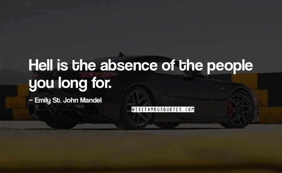 Emily St. John Mandel Quotes: Hell is the absence of the people you long for.