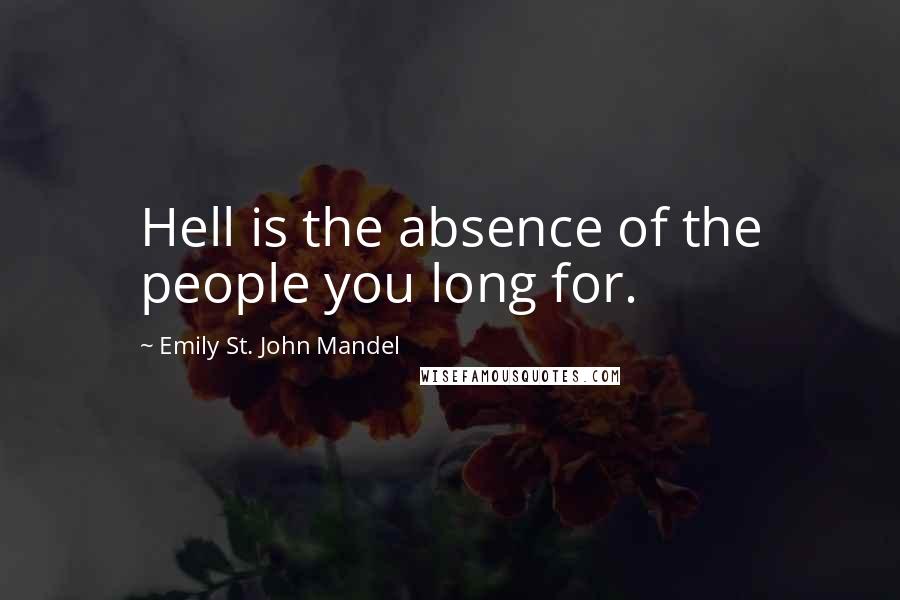 Emily St. John Mandel Quotes: Hell is the absence of the people you long for.