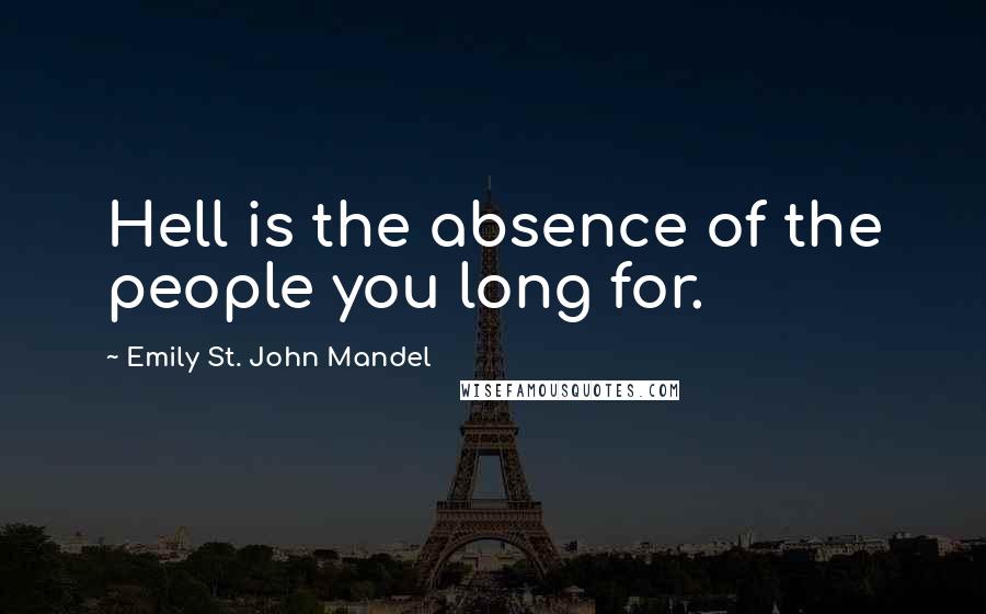 Emily St. John Mandel Quotes: Hell is the absence of the people you long for.