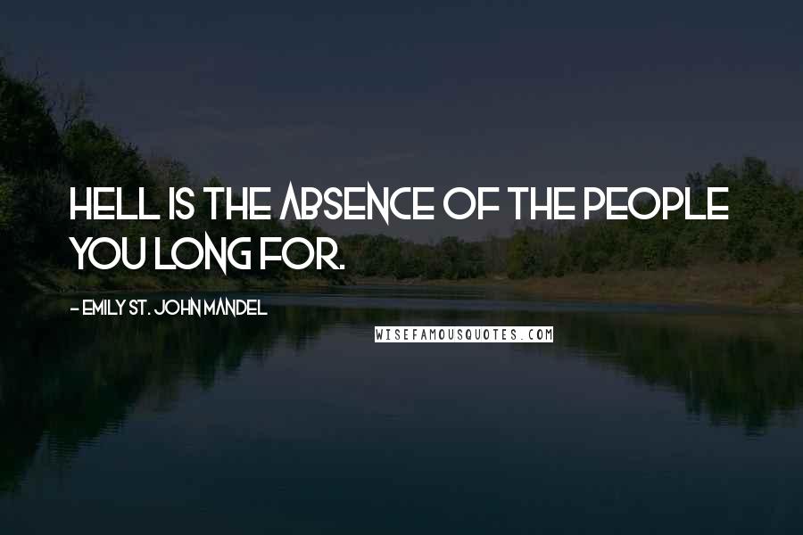 Emily St. John Mandel Quotes: Hell is the absence of the people you long for.