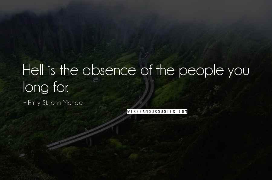 Emily St. John Mandel Quotes: Hell is the absence of the people you long for.