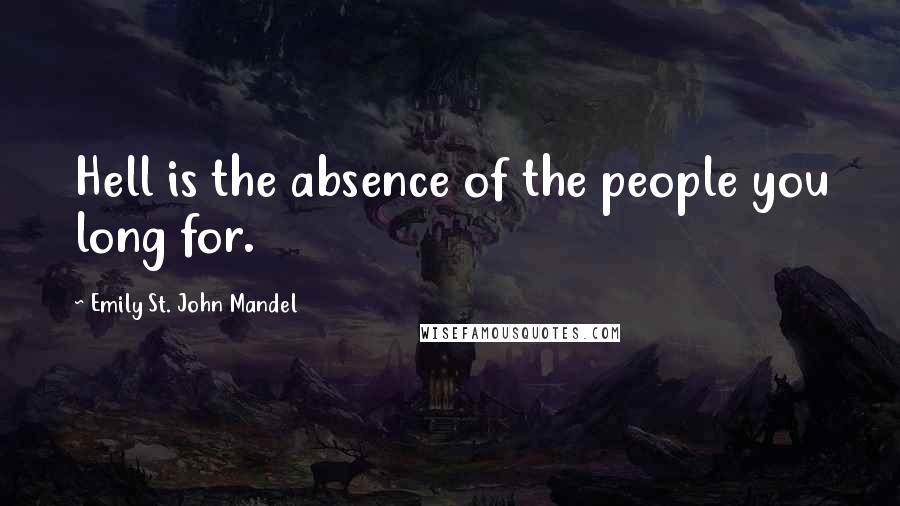 Emily St. John Mandel Quotes: Hell is the absence of the people you long for.