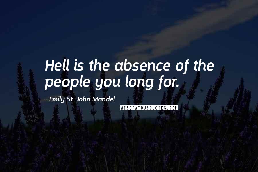 Emily St. John Mandel Quotes: Hell is the absence of the people you long for.