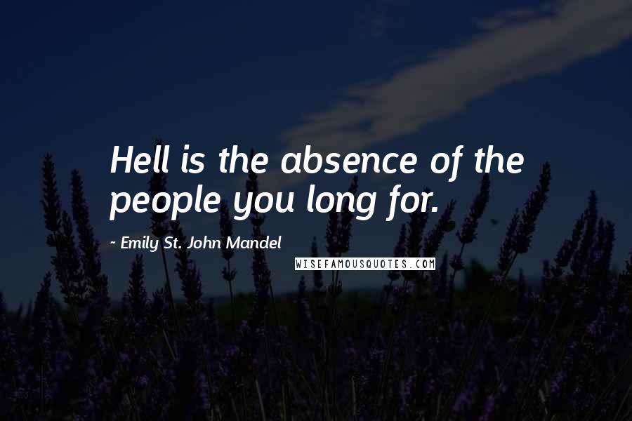 Emily St. John Mandel Quotes: Hell is the absence of the people you long for.