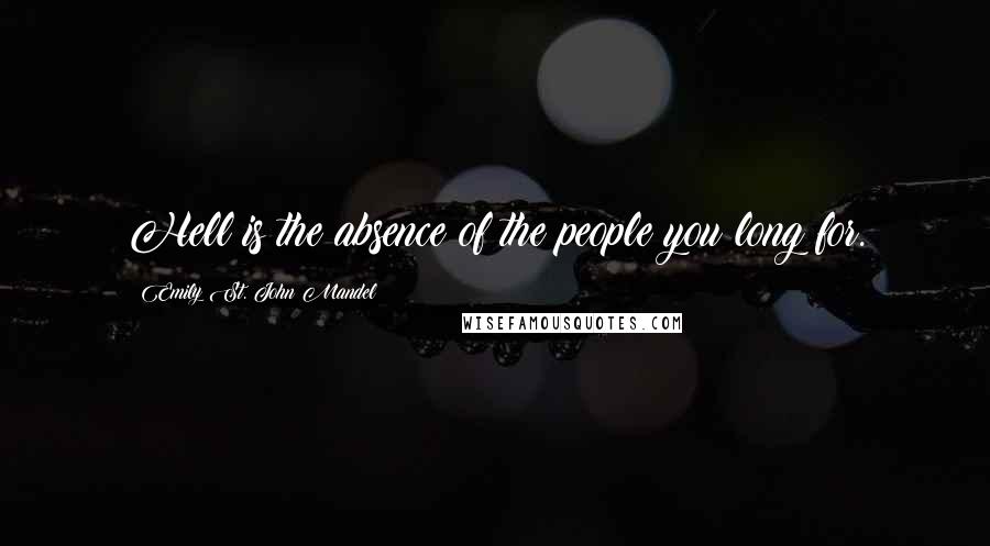 Emily St. John Mandel Quotes: Hell is the absence of the people you long for.
