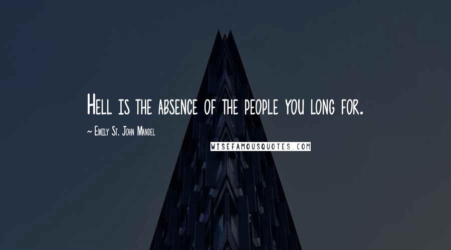 Emily St. John Mandel Quotes: Hell is the absence of the people you long for.