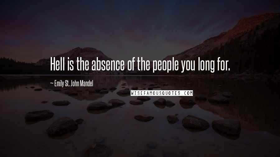 Emily St. John Mandel Quotes: Hell is the absence of the people you long for.