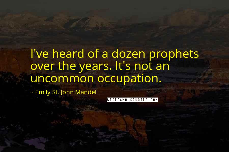 Emily St. John Mandel Quotes: I've heard of a dozen prophets over the years. It's not an uncommon occupation.