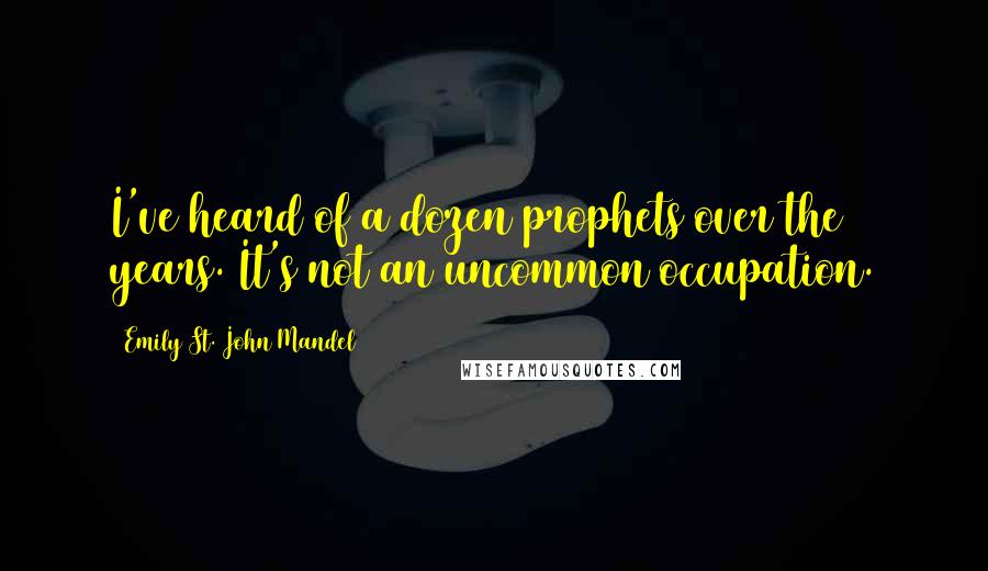 Emily St. John Mandel Quotes: I've heard of a dozen prophets over the years. It's not an uncommon occupation.