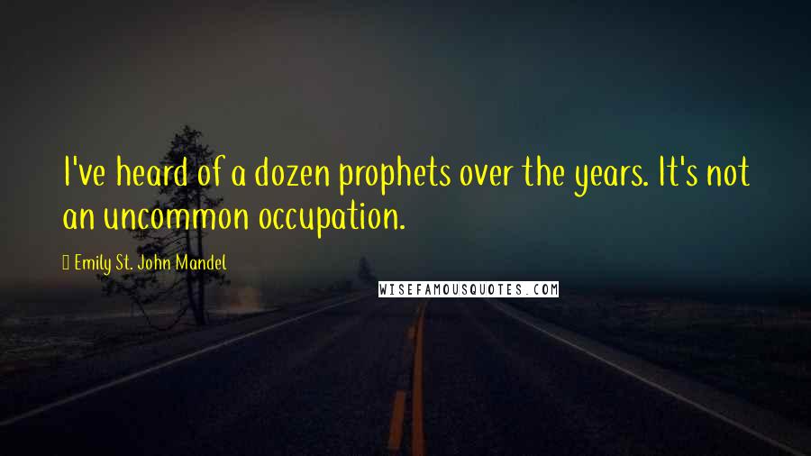 Emily St. John Mandel Quotes: I've heard of a dozen prophets over the years. It's not an uncommon occupation.