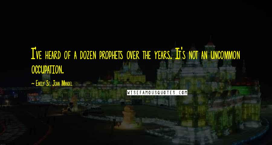 Emily St. John Mandel Quotes: I've heard of a dozen prophets over the years. It's not an uncommon occupation.