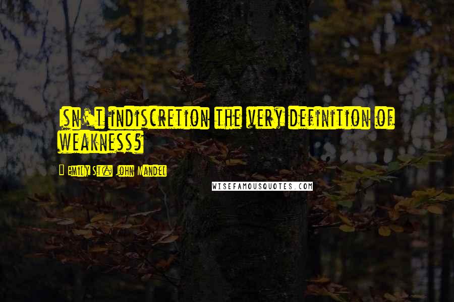 Emily St. John Mandel Quotes: Isn't indiscretion the very definition of weakness?