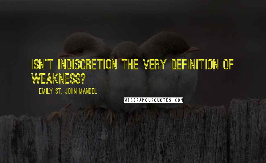 Emily St. John Mandel Quotes: Isn't indiscretion the very definition of weakness?