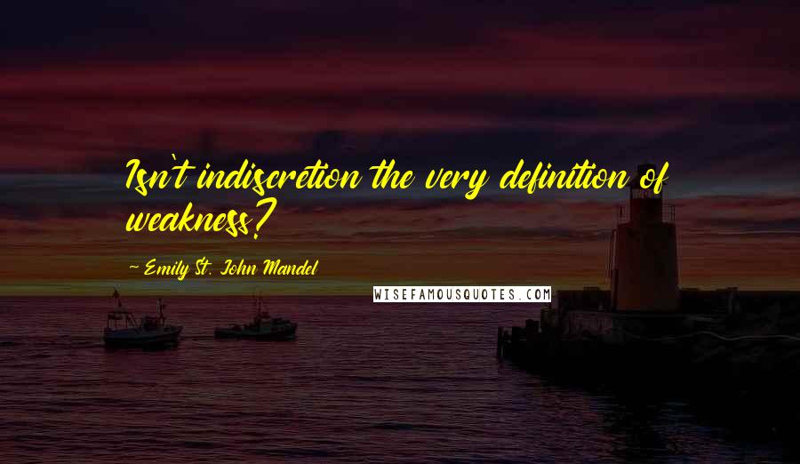 Emily St. John Mandel Quotes: Isn't indiscretion the very definition of weakness?